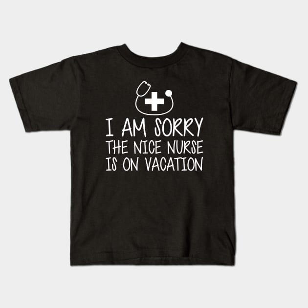 Nurse - I'm sorry the nice nurse is on vacation w Kids T-Shirt by KC Happy Shop